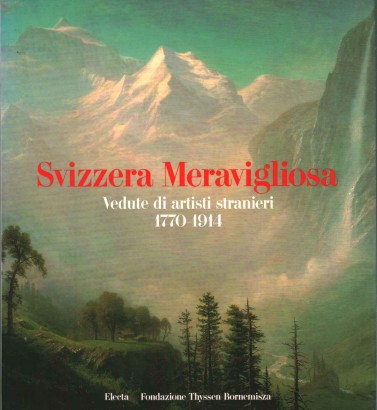 Svizzera Meravigliosa. Vedute di artisti stranieri 1770-1914